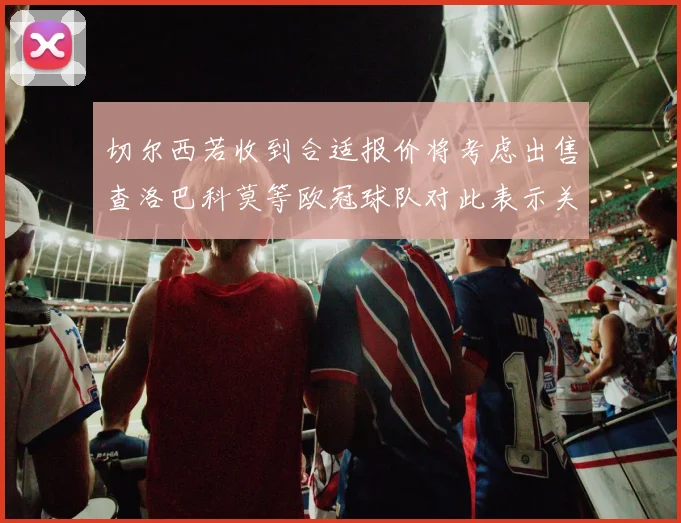 切尔西若收到合适报价将考虑出售查洛巴科莫等欧冠球队对此表示关注