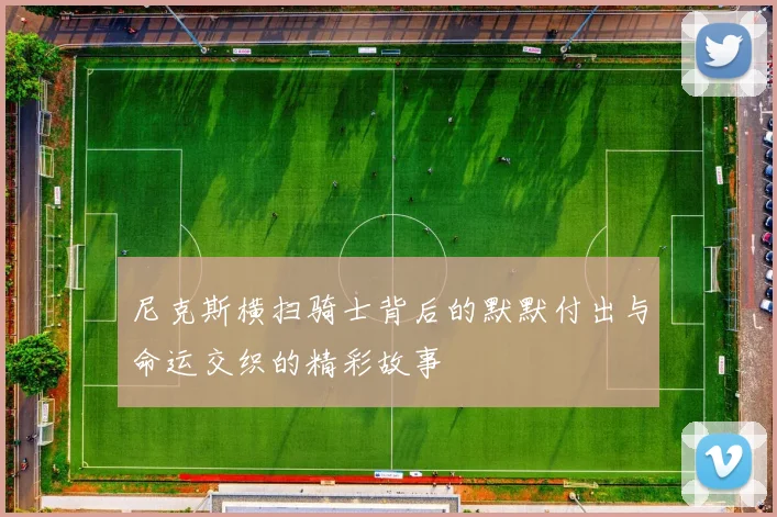 尼克斯横扫骑士背后的默默付出与命运交织的精彩故事