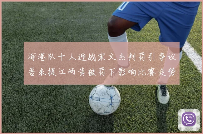 海港队十人迎战宋文杰判罚引争议吾米提江两黄被罚下影响比赛走势