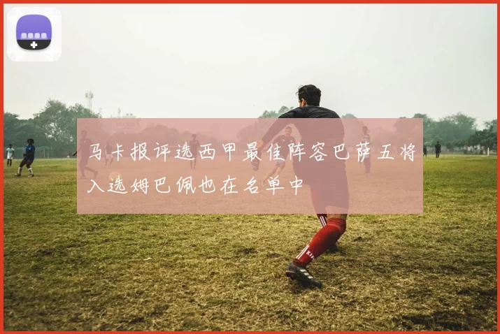 马卡报评选西甲最佳阵容巴萨五将入选姆巴佩也在名单中
