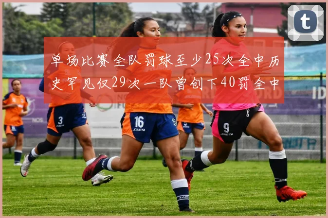 单场比赛全队罚球至少25次全中历史罕见仅29次一队曾创下40罚全中的纪录