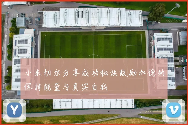 小米切尔分享成功秘诀鼓励加德纳保持能量与真实自我