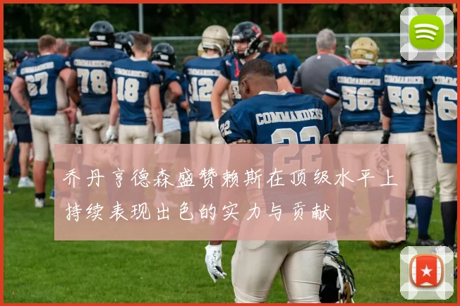 乔丹亨德森盛赞赖斯在顶级水平上持续表现出色的实力与贡献