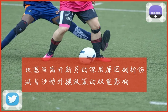 坎塞洛离开新月的深层原因剖析伤病与沙特外援政策的双重影响