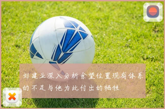 刘建业深入分析余望位置现有体系的不足与他为此付出的牺牲