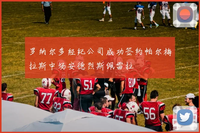罗纳尔多经纪公司成功签约帕尔梅拉斯中场安德烈斯佩雷拉