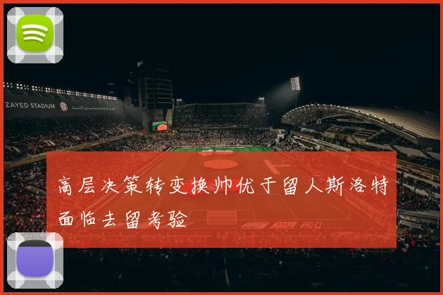 高层决策转变换帅优于留人斯洛特面临去留考验