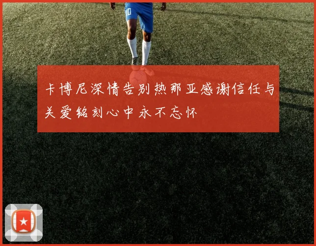 卡博尼深情告别热那亚感谢信任与关爱铭刻心中永不忘怀
