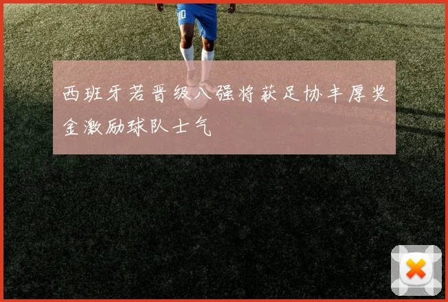 西班牙若晋级八强将获足协丰厚奖金激励球队士气