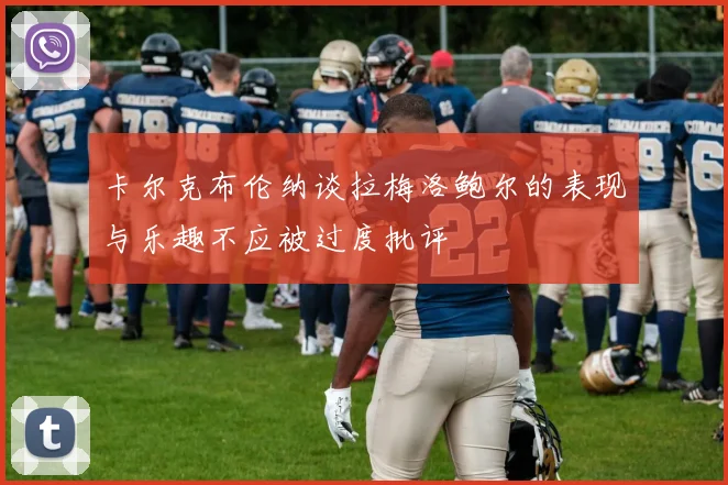 卡尔克布伦纳谈拉梅洛鲍尔的表现与乐趣不应被过度批评