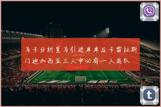 马卡分析皇马引进库库后卡雷拉斯门迪加西亚三人中必有一人离队